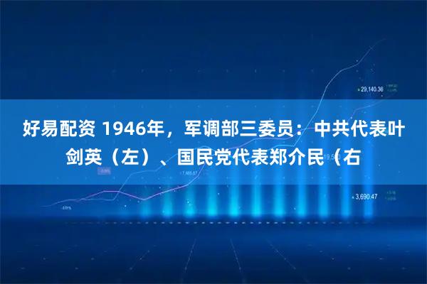 好易配资 1946年，军调部三委员：中共代表叶剑英（左）、国民党代表郑介民（右